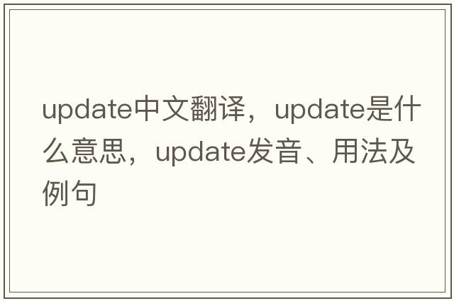 update中文翻譯，update是什么意思，update發(fā)音、用法及例句