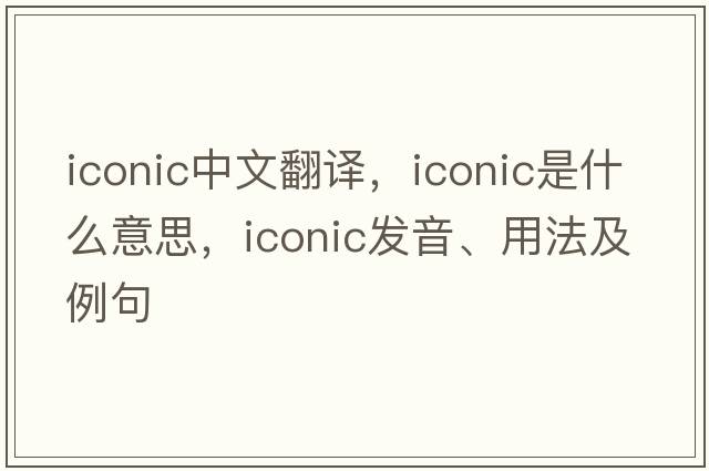 iconic中文翻譯，iconic是什么意思，iconic發(fā)音、用法及例句