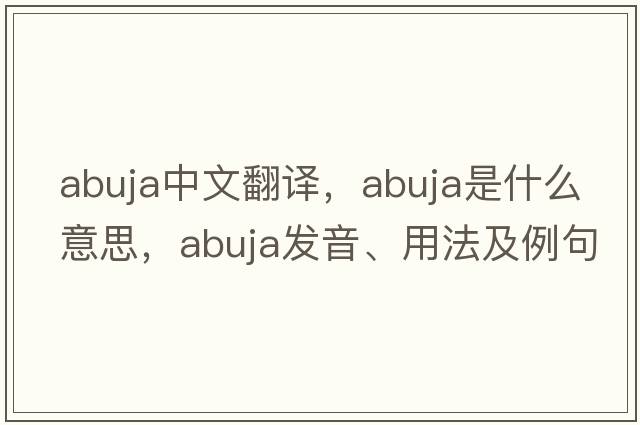 Abuja中文翻譯，Abuja是什么意思，Abuja發(fā)音、用法及例句