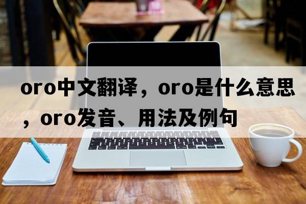 oro中文翻譯，oro是什么意思，oro發(fā)音、用法及例句