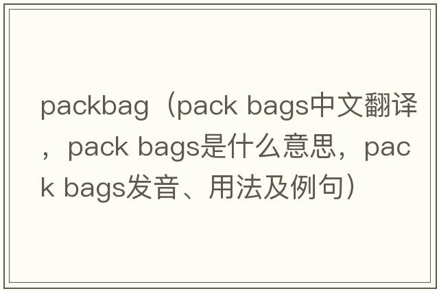 packbag（pack bags中文翻譯，pack bags是什么意思，pack bags發(fā)音、用法及例句）