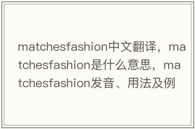 matchesfashion中文翻譯，matchesfashion是什么意思，matchesfashion發(fā)音、用法及例句