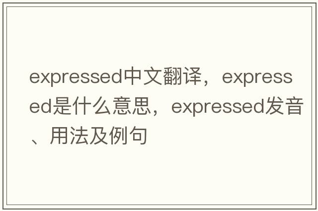 expressed中文翻譯，expressed是什么意思，expressed發(fā)音、用法及例句