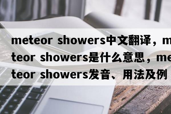 meteor showers中文翻譯，meteor showers是什么意思，meteor showers發(fā)音、用法及例句