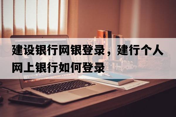 建設銀行網(wǎng)銀登錄，建行個(gè)人網(wǎng)上銀行如何登錄