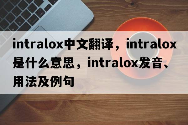 intralox中文翻譯，intralox是什么意思，intralox發(fā)音、用法及例句