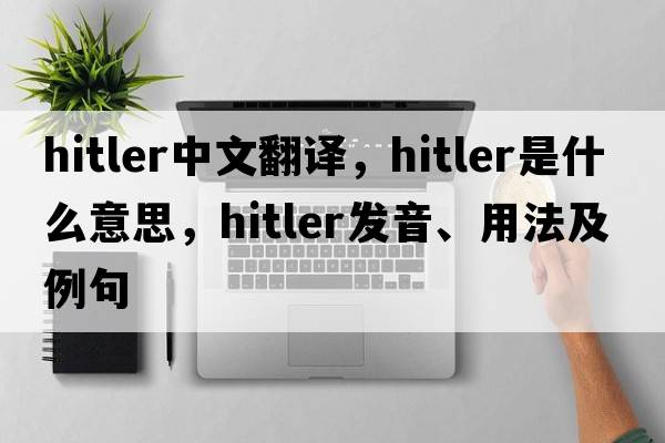 Hitler中文翻譯，Hitler是什么意思，Hitler發(fā)音、用法及例句