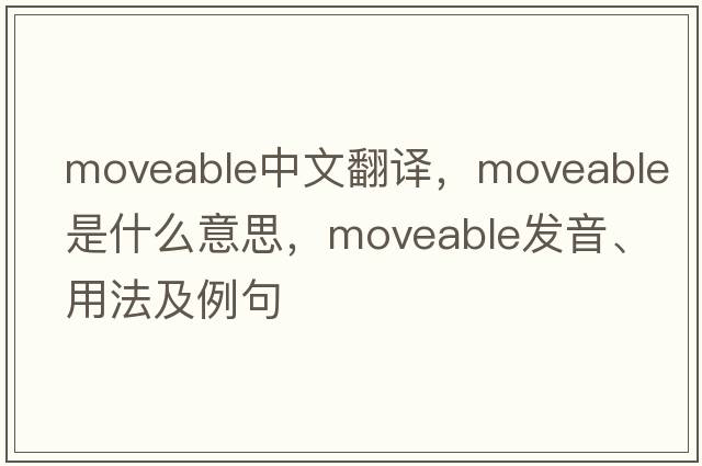 moveable中文翻譯，moveable是什么意思，moveable發(fā)音、用法及例句