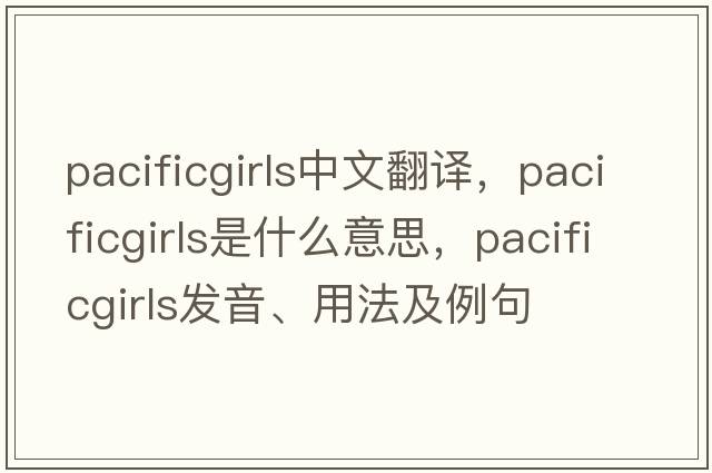 pacificgirls中文翻譯，pacificgirls是什么意思，pacificgirls發(fā)音、用法及例句