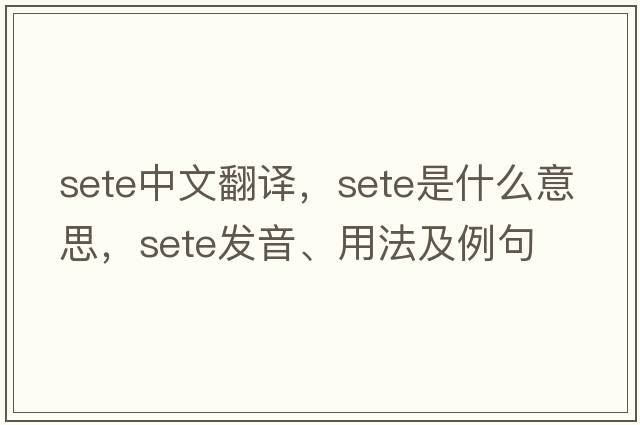 sete中文翻譯，sete是什么意思，sete發(fā)音、用法及例句