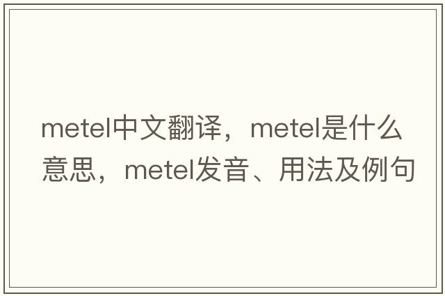 metel中文翻譯，metel是什么意思，metel發(fā)音、用法及例句