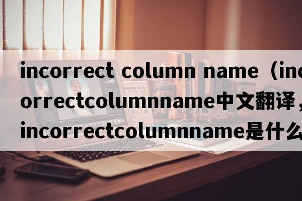 incorrect column name（incorrectcolumnname中文翻譯，incorrectcolumnname是什么意思，incorrectcolumnname發(fā)音、用法及例句）