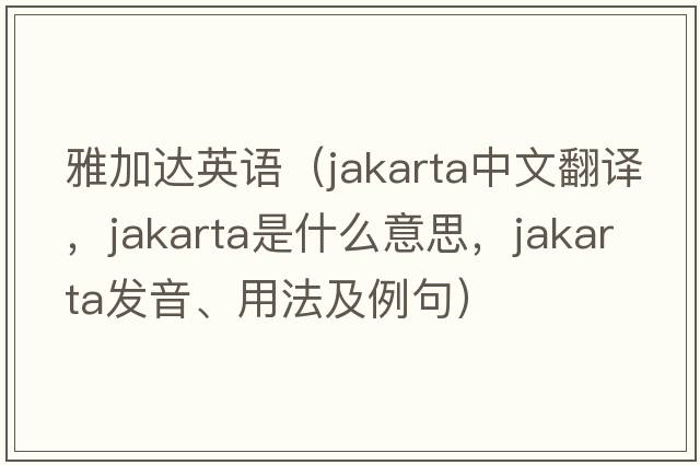 雅加達英語(yǔ)（Jakarta中文翻譯，Jakarta是什么意思，Jakarta發(fā)音、用法及例句）