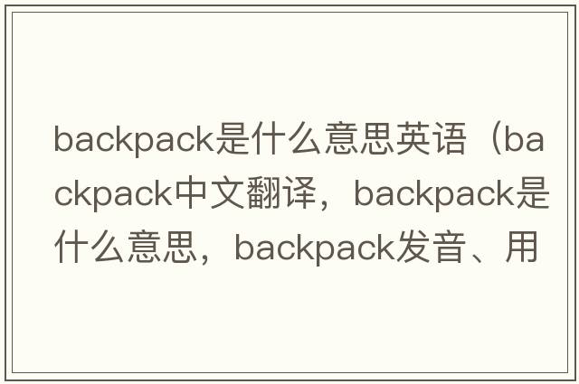 backpack是什么意思英語(yǔ)（backpack中文翻譯，backpack是什么意思，backpack發(fā)音、用法及例句）