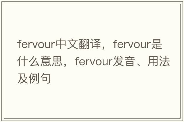 fervour中文翻譯，fervour是什么意思，fervour發(fā)音、用法及例句