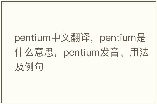 pentium中文翻譯，pentium是什么意思，pentium發(fā)音、用法及例句