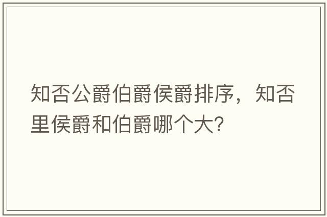知否公爵伯爵侯爵排序，知否里侯爵和伯爵哪個(gè)大？
