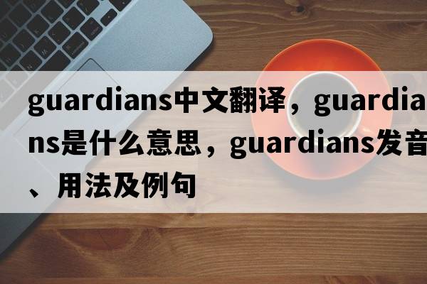 guardians中文翻譯，guardians是什么意思，guardians發(fā)音、用法及例句