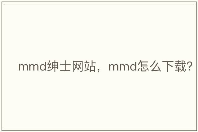 mmd紳士網(wǎng)站，mmd怎么下載？