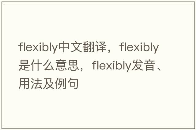 flexibly中文翻譯，flexibly是什么意思，flexibly發(fā)音、用法及例句