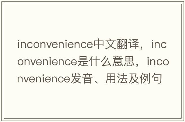 inconvenience中文翻譯，inconvenience是什么意思，inconvenience發(fā)音、用法及例句