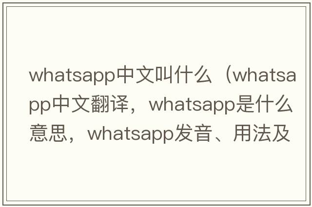 whatsapp中文叫什么（whatsapp中文翻譯，whatsapp是什么意思，whatsapp發(fā)音、用法及例句）