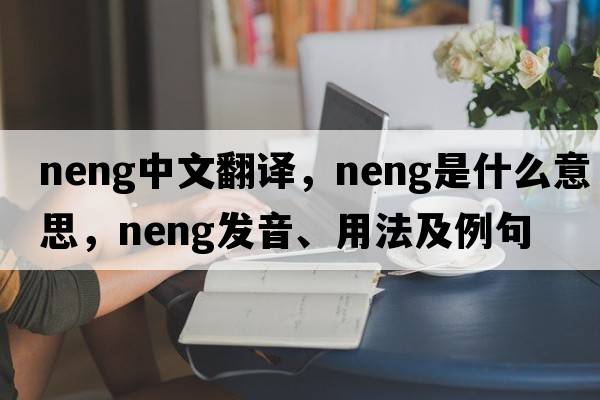 neng中文翻譯，neng是什么意思，neng發(fā)音、用法及例句