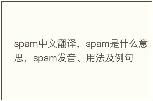 spam中文翻譯，spam是什么意思，spam發(fā)音、用法及例句