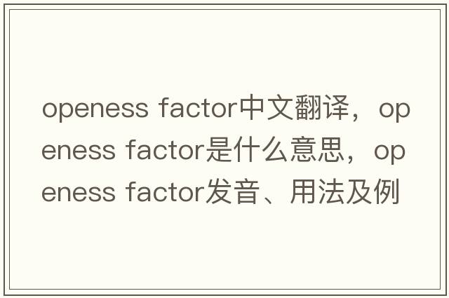openess factor中文翻譯，openess factor是什么意思，openess factor發(fā)音、用法及例句