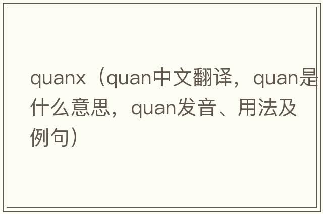 quanx（quan中文翻譯，quan是什么意思，quan發(fā)音、用法及例句）
