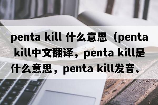 penta kill 什么意思（penta kill中文翻譯，penta kill是什么意思，penta kill發(fā)音、用法及例句）
