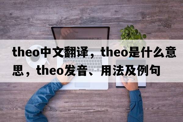 theo中文翻譯，theo是什么意思，theo發(fā)音、用法及例句