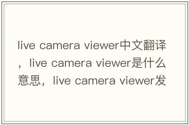 live camera viewer中文翻譯，live camera viewer是什么意思，live camera viewer發(fā)音、用法及例句