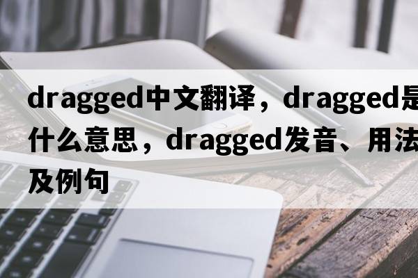 dragged中文翻譯，dragged是什么意思，dragged發(fā)音、用法及例句