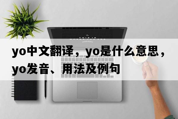 yo中文翻譯，yo是什么意思，yo發(fā)音、用法及例句