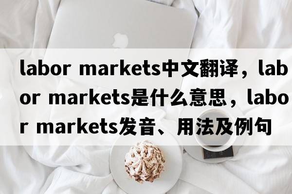 labor markets中文翻譯，labor markets是什么意思，labor markets發(fā)音、用法及例句