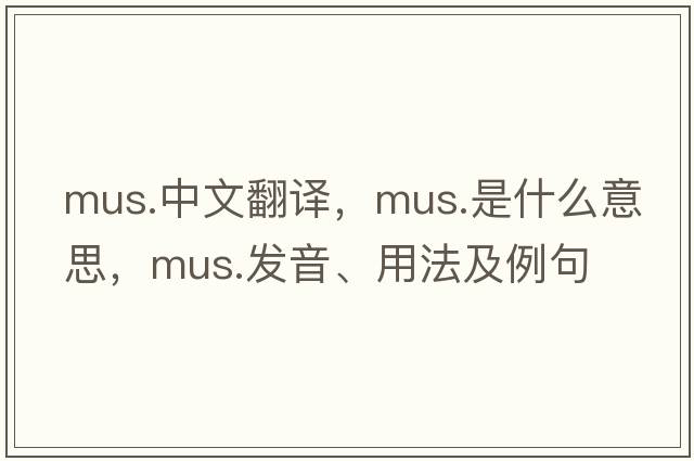 mus.中文翻譯，mus.是什么意思，mus.發(fā)音、用法及例句