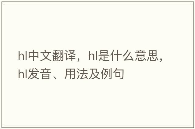 hl中文翻譯，hl是什么意思，hl發(fā)音、用法及例句