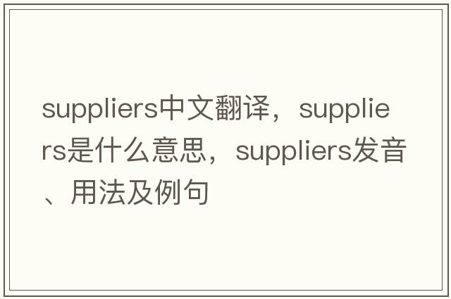 suppliers中文翻譯，suppliers是什么意思，suppliers發(fā)音、用法及例句