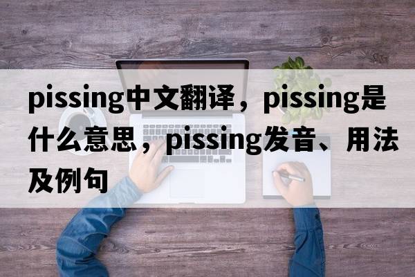 pissing中文翻譯，pissing是什么意思，pissing發(fā)音、用法及例句