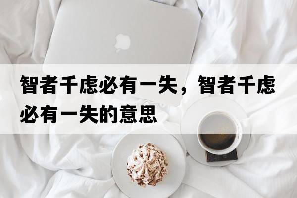 智者千慮必有一失，智者千慮必有一失的意思