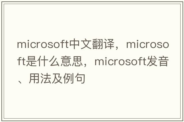 Microsoft中文翻譯，Microsoft是什么意思，Microsoft發(fā)音、用法及例句