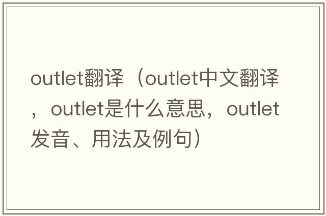 outlet翻譯（outlet中文翻譯，outlet是什么意思，outlet發(fā)音、用法及例句）