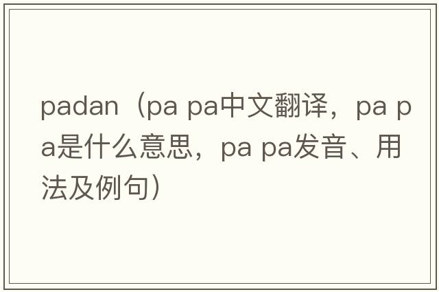 padan（pa pa中文翻譯，pa pa是什么意思，pa pa發(fā)音、用法及例句）