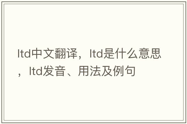 ltd中文翻譯，ltd是什么意思，ltd發(fā)音、用法及例句