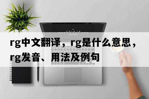 rg中文翻譯，rg是什么意思，rg發(fā)音、用法及例句