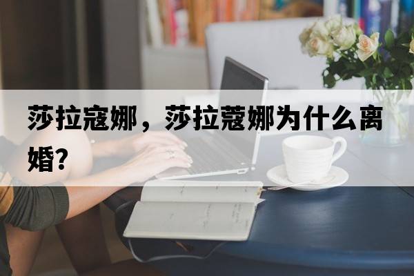 莎拉寇娜，莎拉蔻娜為什么離婚？
