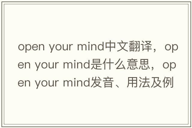open your mind中文翻譯，open your mind是什么意思，open your mind發(fā)音、用法及例句