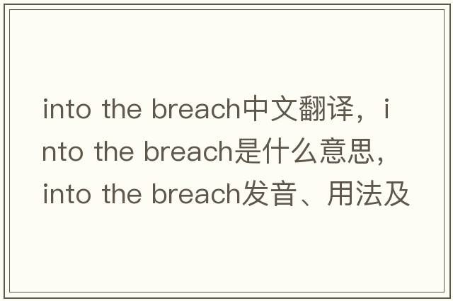 into the breach中文翻譯，into the breach是什么意思，into the breach發(fā)音、用法及例句