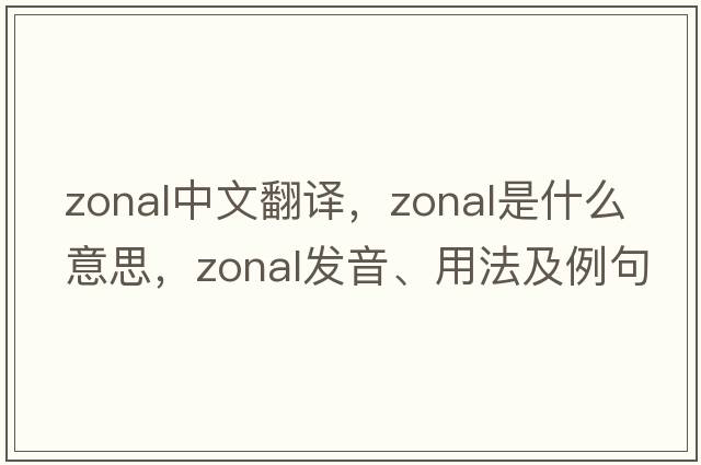 zonal中文翻譯，zonal是什么意思，zonal發(fā)音、用法及例句